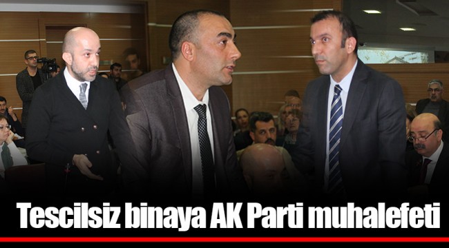 Tescilsiz binaya AK Parti muhalefeti