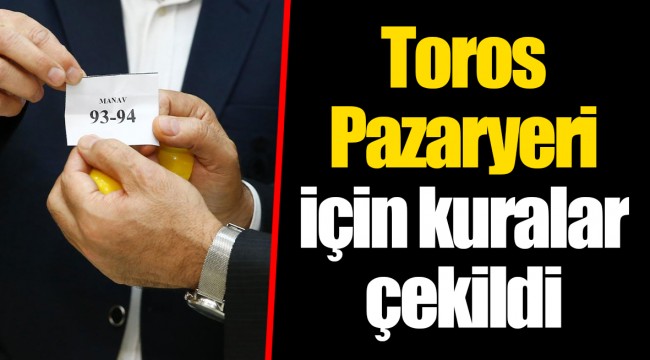 Toros Pazaryeri için kuralar çekildi