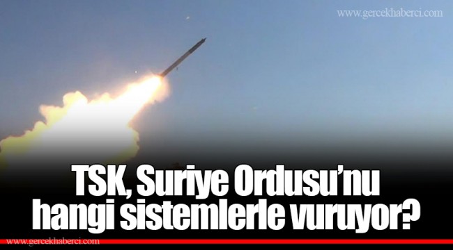 TSK, Suriye Ordusu’nu hangi sistemlerle vuruyor?