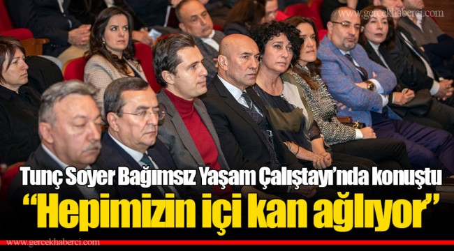 Tunç Soyer Bağımsız Yaşam Çalıştayı’nda konuştu “Hepimizin içi kan ağlıyor”