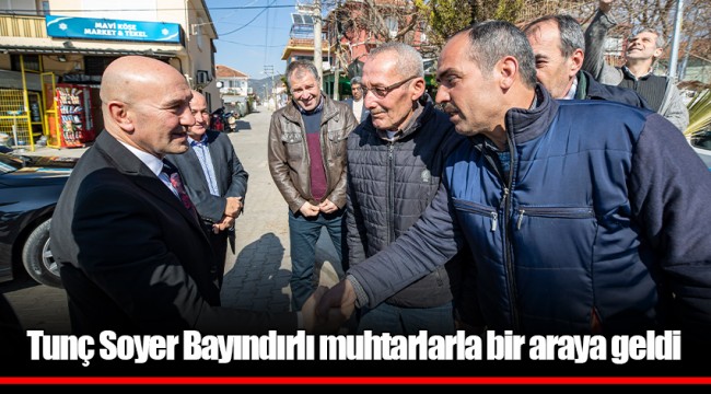 Tunç Soyer Bayındırlı muhtarlarla bir araya geldi