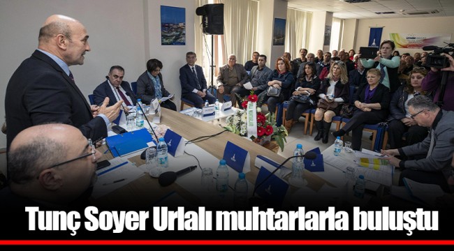 Tunç Soyer Urlalı muhtarlarla buluştu
