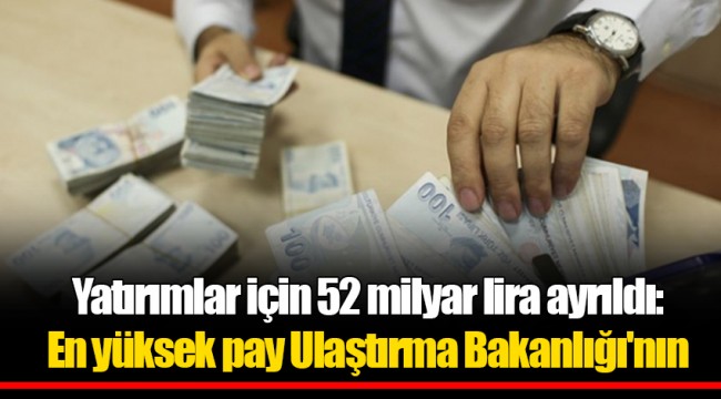 Yatırımlar için 52 milyar lira ayrıldı: En yüksek pay Ulaştırma Bakanlığı'nın