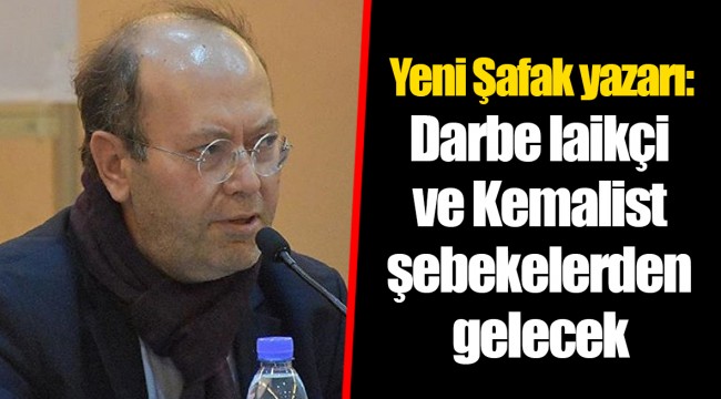 Yeni Şafak yazarı: Darbe laikçi ve Kemalist şebekelerden gelecek