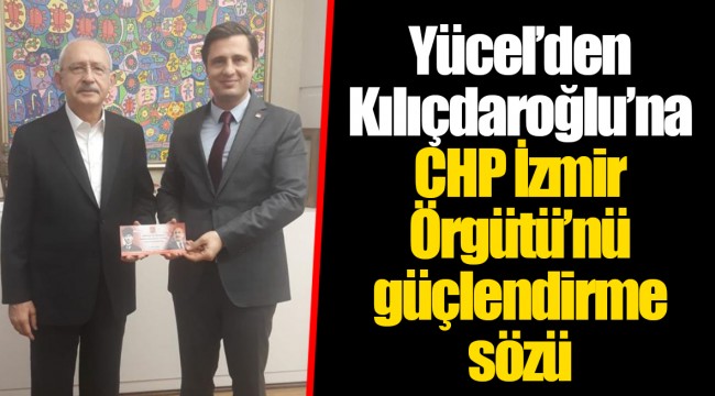 Yücel’den Kılıçdaroğlu’na CHP İzmir Örgütü’nü güçlendirme sözü