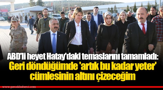 ABD'li heyet Hatay'daki temaslarını tamamladı: Geri döndüğümde 'artık bu kadar yeter' cümlesinin altını çizeceğim