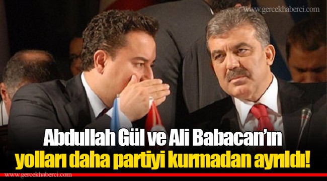 Abdullah Gül ve Ali Babacan’ın yolları daha partiyi kurmadan ayrıldı!