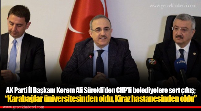 AK Parti İl Başkanı Kerem Ali Sürekli’den CHP’li belediyelere sert çıkış; “Karabağlar üniversitesinden oldu, Kiraz hastanesinden oldu”