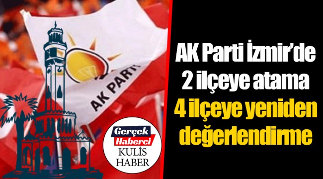 AK Parti İzmir'de 2 ilçeye atama 4 ilçeye yeniden değerlendirme