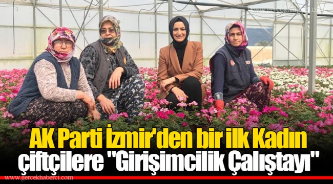 AK Parti İzmir'den bir ilk Kadın çiftçilere "Girişimcilik Çalıştayı"