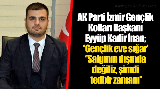 AK Parti İzmir Gençlik Kolları Başkanı Eyyüp Kadir İnan; ‘’Gençlik eve sığar’’