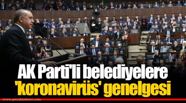 AK Parti'li belediyelere 'koronavirüs' genelgesi