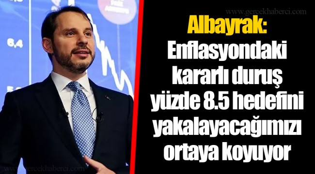 Albayrak: Enflasyondaki kararlı duruş yüzde 8.5 hedefini yakalayacağımızı ortaya koyuyor