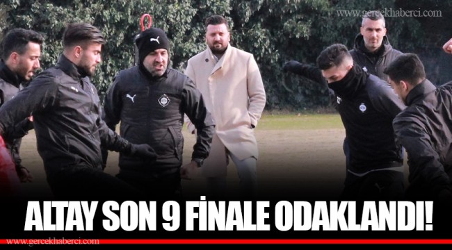ALTAY SON 9 FİNALE ODAKLANDI!