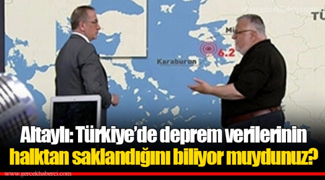 Altaylı: Türkiye’de deprem verilerinin halktan saklandığını biliyor muydunuz?