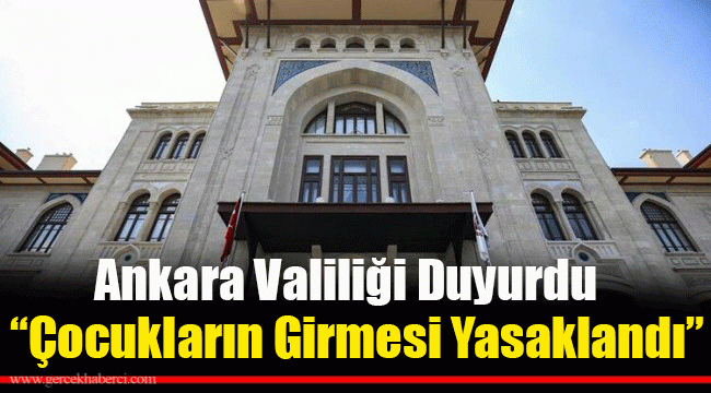 Ankara Valiliği duyurdu! 'Çocukların girmesi yasaklandı'