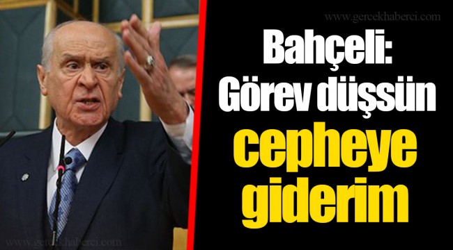 Bahçeli: Görev düşsün cepheye giderim