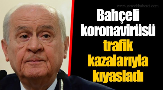 Bahçeli koronavirüsü trafik kazalarıyla kıyasladı