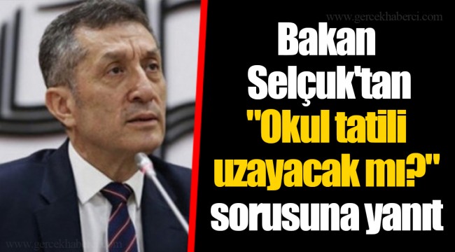 Bakan Selçuk'tan "Okul tatili uzayacak mı?" sorusuna yanıt