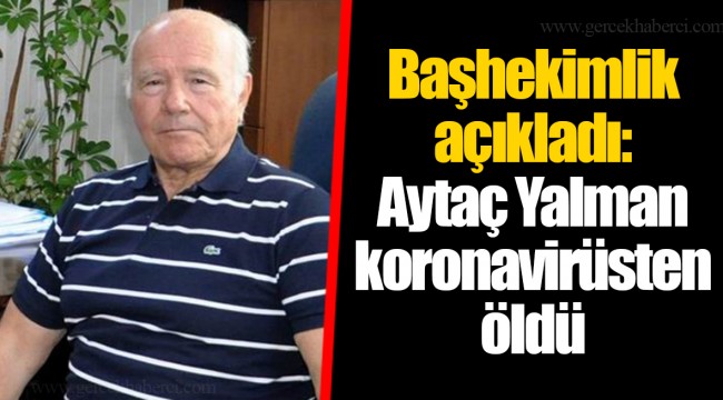 Başhekimlik açıkladı: Aytaç Yalman koronavirüsten öldü