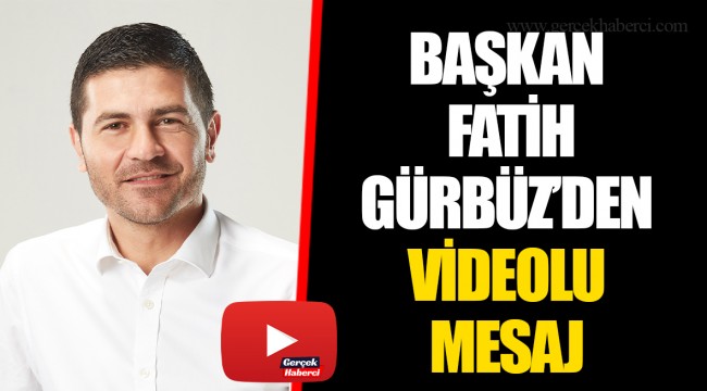 BAŞKAN FATİH GÜRBÜZ'DEN VİDEOLU MESAJ