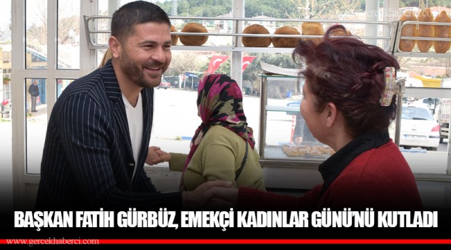 BAŞKAN FATİH GÜRBÜZ, EMEKÇİ KADINLAR GÜNÜ’NÜ KUTLADI