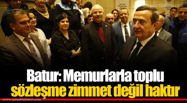 Batur: Memurlarla toplu sözleşme zimmet değil haktır