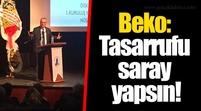 Beko: Tasarrufu saray yapsın!