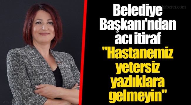 Belediye Başkanı'ndan acı itiraf "Hastanemiz yetersiz yazlıklara gelmeyin"
