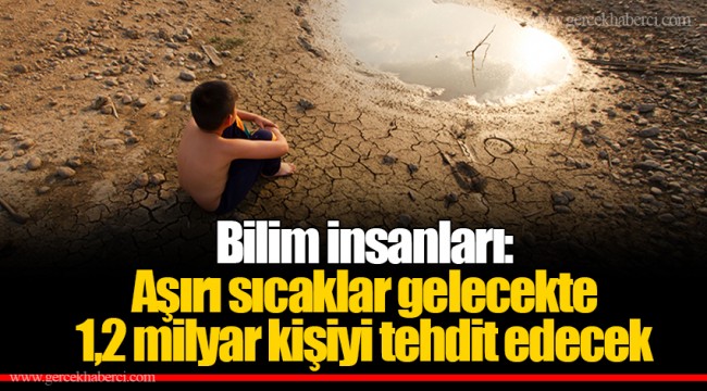 Bilim insanları: Aşırı sıcaklar gelecekte 1,2 milyar kişiyi tehdit edecek