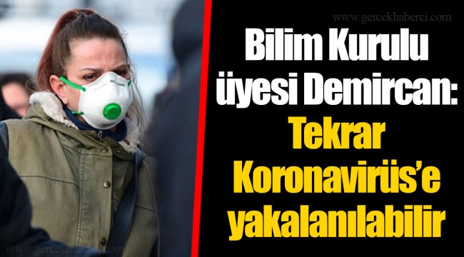 Bilim Kurulu üyesi Demircan: Tekrar Koronavirüs’e yakalanılabilir