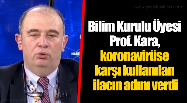 Bilim Kurulu Üyesi Prof. Kara, koronavirüse karşı kullanılan ilacın adını verdi