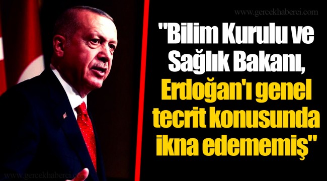"Bilim Kurulu ve Sağlık Bakanı, Erdoğan'ı genel tecrit konusunda ikna edememiş"