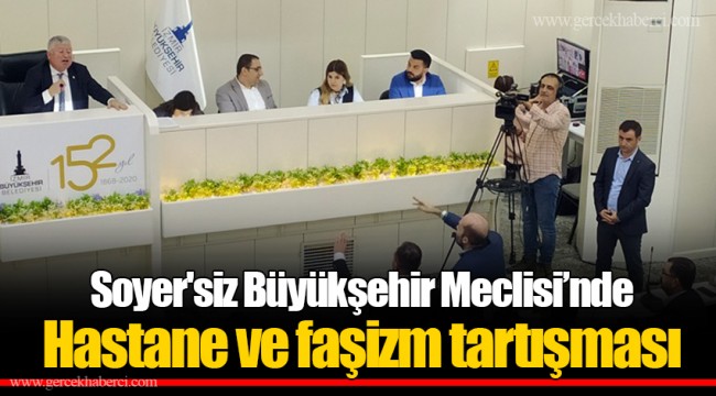 Soyer'siz Büyükşehir Meclisi’nde Hastane ve faşizm tartışması