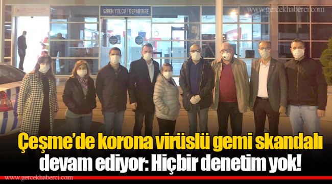 Çeşme’de korona virüslü gemi skandalı devam ediyor: Hiçbir denetim yok!