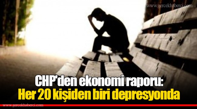 CHP'den ekonomi raporu: Her 20 kişiden biri depresyonda