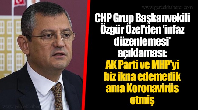 CHP Grup Başkanvekili Özgür Özel'den 'infaz düzenlemesi' açıklaması: AK Parti ve MHP'yi biz ikna edemedik ama Koronavirüs etmiş