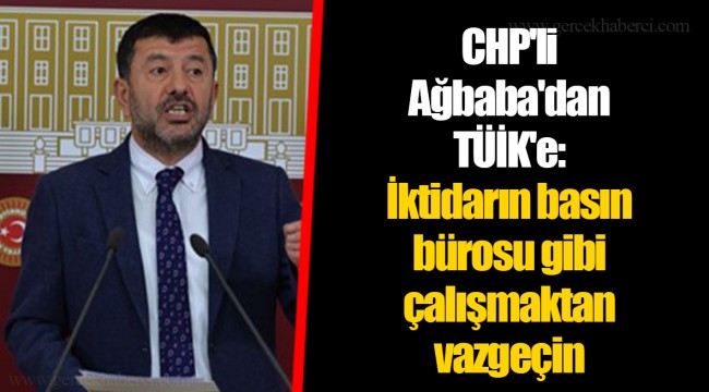 CHP'li Ağbaba'dan TÜİK'e: İktidarın basın bürosu gibi çalışmaktan vazgeçin
