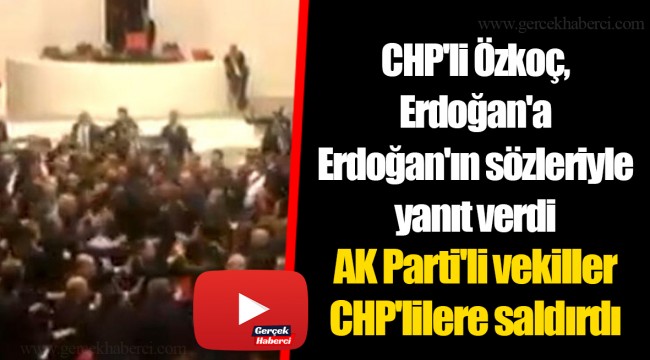 CHP'li Özkoç, Erdoğan'a Erdoğan'ın sözleriyle yanıt verdi AK Parti'li vekiller CHP'lilere saldırdı