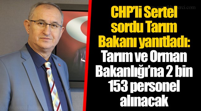 CHP’li Sertel sordu Tarım Bakanı yanıtladı: Tarım ve Orman Bakanlığı’na 2 bin 153 personel alınacak