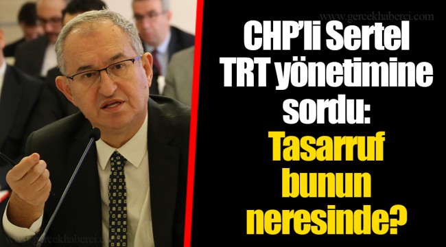 CHP’li Sertel TRT yönetimine sordu: Tasarruf bunun neresinde?