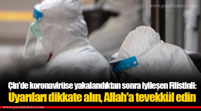 Çin'de koronavirüse yakalandıktan sonra iyileşen Filistinli: Uyarıları dikkate alın, Allah'a tevekkül edin