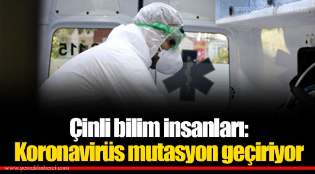 Çinli bilim insanları: Koronavirüs mutasyon geçiriyor