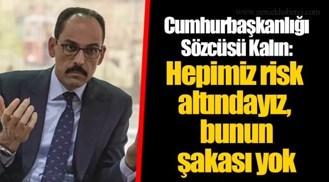 Cumhurbaşkanlığı Sözcüsü Kalın: Hepimiz risk altındayız, bunun şakası yok