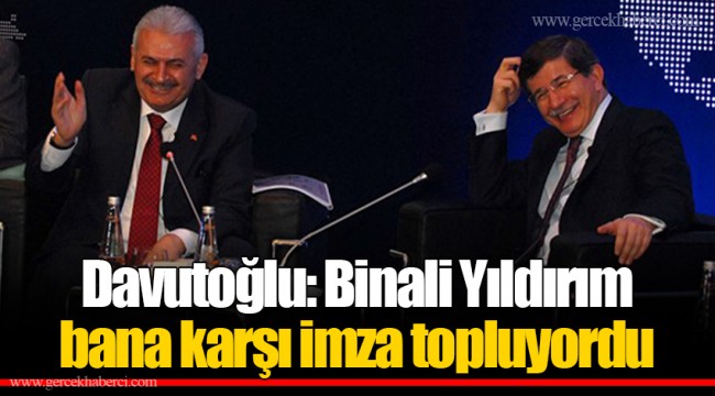 Davutoğlu: Binali Yıldırım bana karşı imza topluyordu