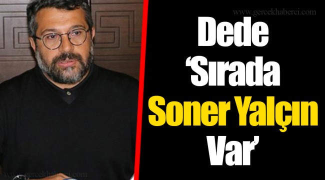 Dede "Sırada Soner Yalçın Var"