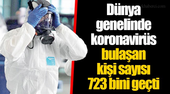 Dünya genelinde koronavirüs bulaşan kişi sayısı 723 bini geçti