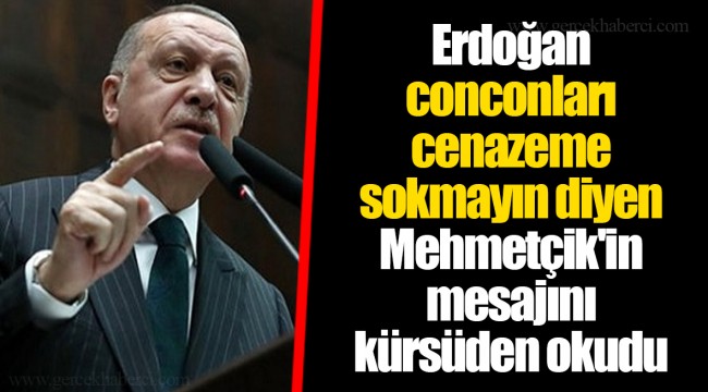 Erdoğan conconları cenazeme sokmayın diyen Mehmetçik'in mesajını kürsüden okudu