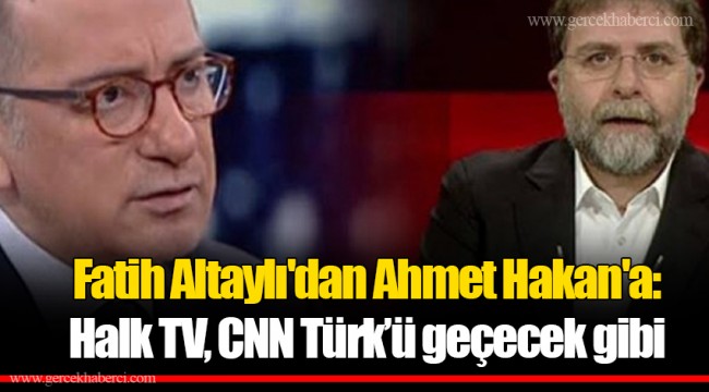 Fatih Altaylı'dan Ahmet Hakan'a: Halk TV, CNN Türk’ü geçecek gibi