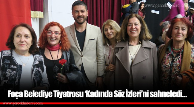 Foça Belediye Tiyatrosu ‘Kadında Söz İzleri’ni sahneledi…